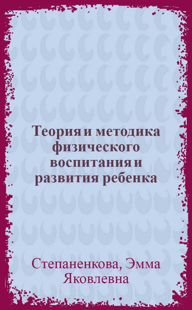 Теория и методика физического воспитания и развития ребенка : учебное пособие для студентов высших учебных заведений, обучающихся по специальностям 030900 - Дошкольная педагогика и психология, 031100 - Педагогика и методика дошкольного образования