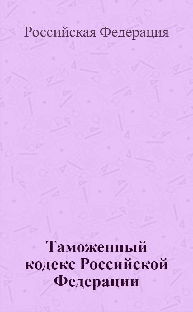 Таможенный кодекс Российской Федерации : по состоянию на 15 октября 2005 года, включая изменения, вступающие в силу с 1 января 2006 года