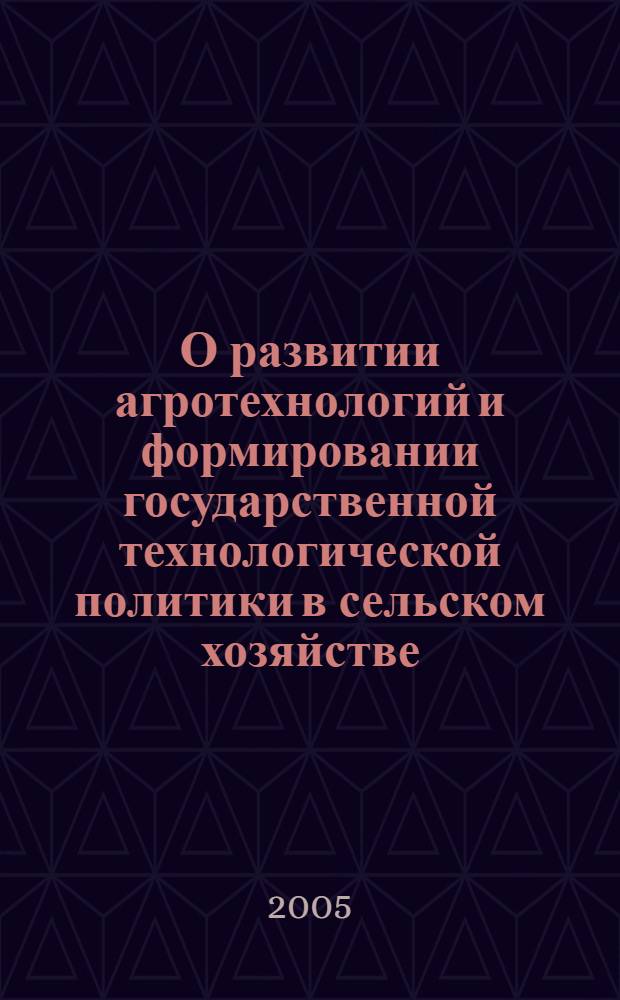 О развитии агротехнологий и формировании государственной технологической политики в сельском хозяйстве : (доклад)