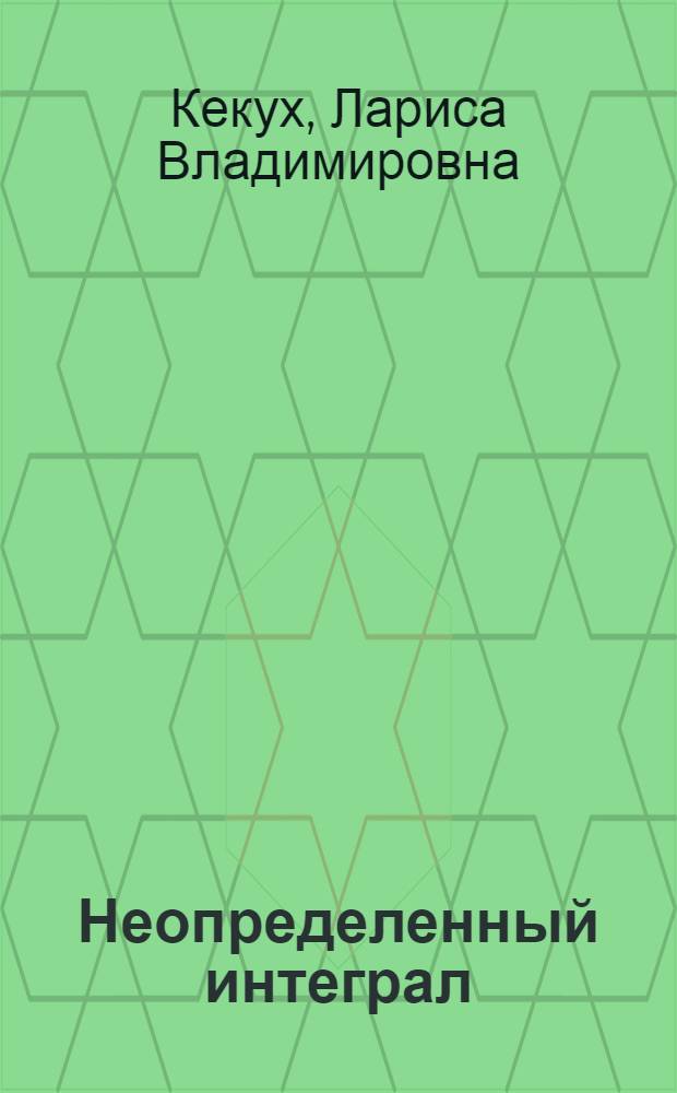 Неопределенный интеграл : учебное пособие для студентов ИЭФ, УПП