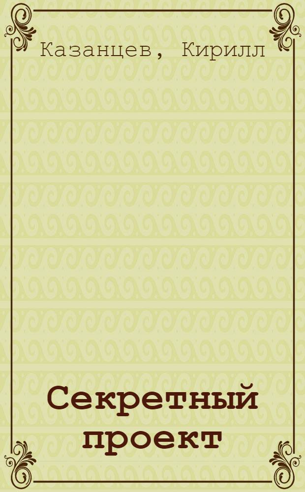 Секретный проект : роман