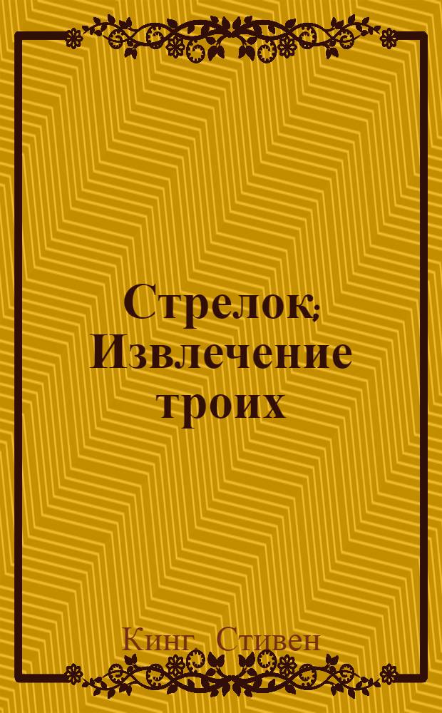 Стрелок; Извлечение троих; Бесплодные земли: фантаст. романы / Стивен Кинг; пер. с англ. Т. Покидаевой