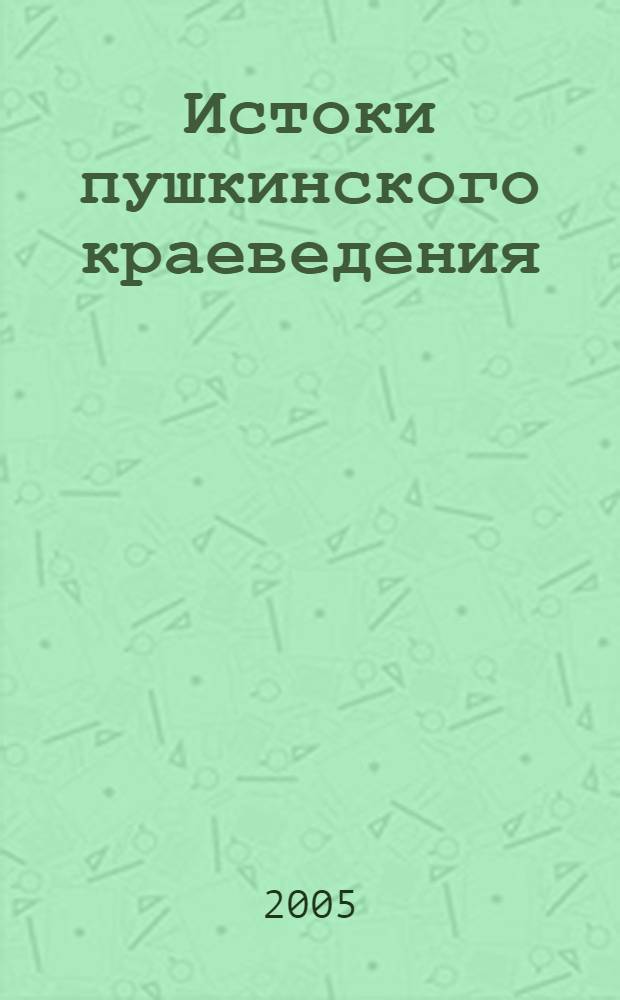 Истоки пушкинского краеведения : сборник