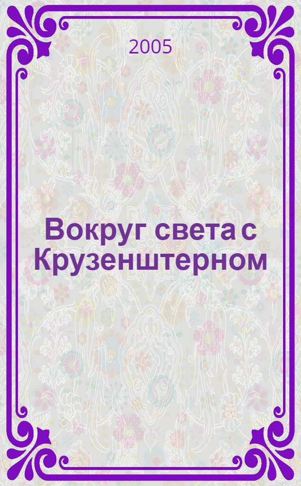 Вокруг света с Крузенштерном : архивные иллюстрации, созданные участниками первого кругосветного плавания россиян на кораблях "Надежда" и "Нева" под командованием И.Ф. Крузенштерна и Ю.Ф. Лисянского : альбом