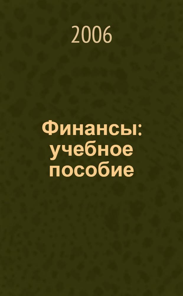 Финансы : учебное пособие : студентам, обучающимся по специальности "Финансы и кредит", "Бухгалтерский учет, анализ и аудит", "Мировая экономика" и другим экономическим и управленческим специальностям