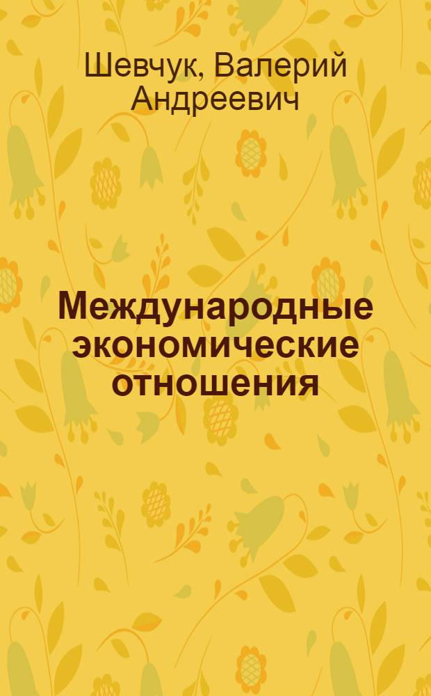 Международные экономические отношения : учебное пособие : студентам, обучающимся по специальности "Экономическая теория", "Мировая экономика" и другим экономическим и управленческим специальностям