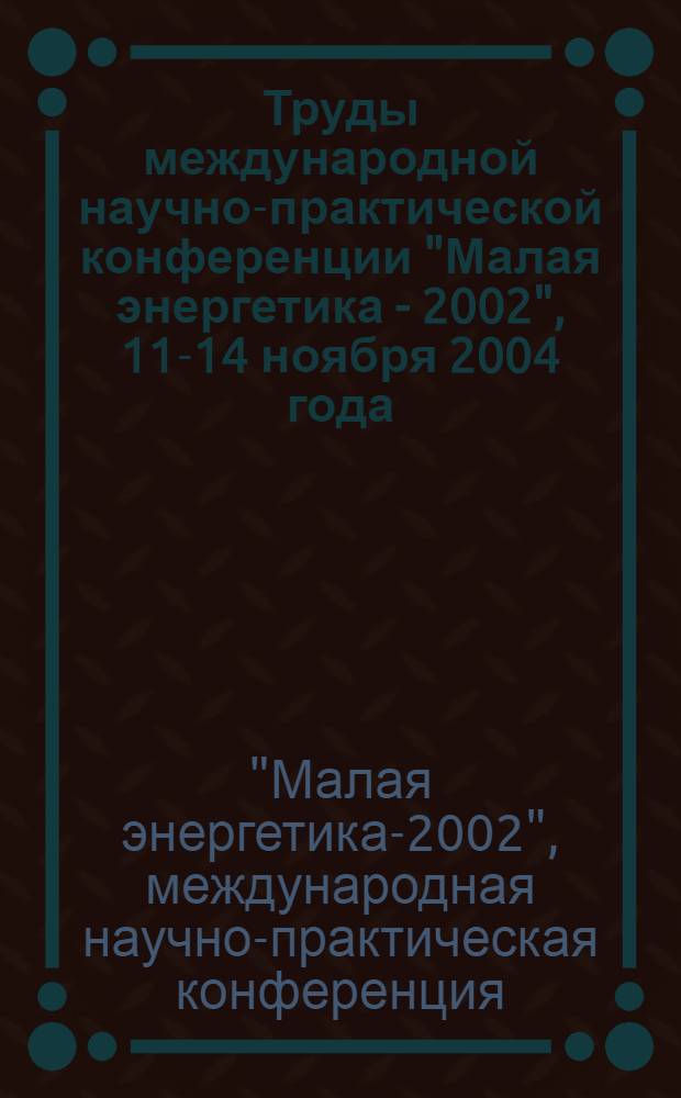 Труды международной научно-практической конференции "Малая энергетика - 2002", 11-14 ноября 2004 года, г. Москва