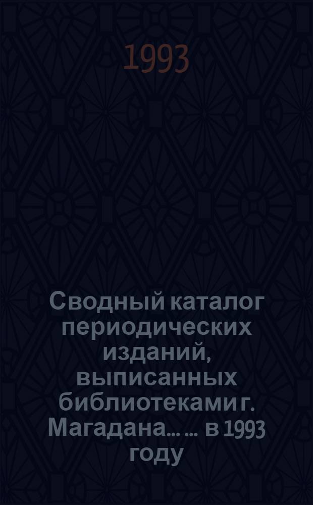 Сводный каталог периодических изданий, выписанных библиотеками г. Магадана ... ... в 1993 году
