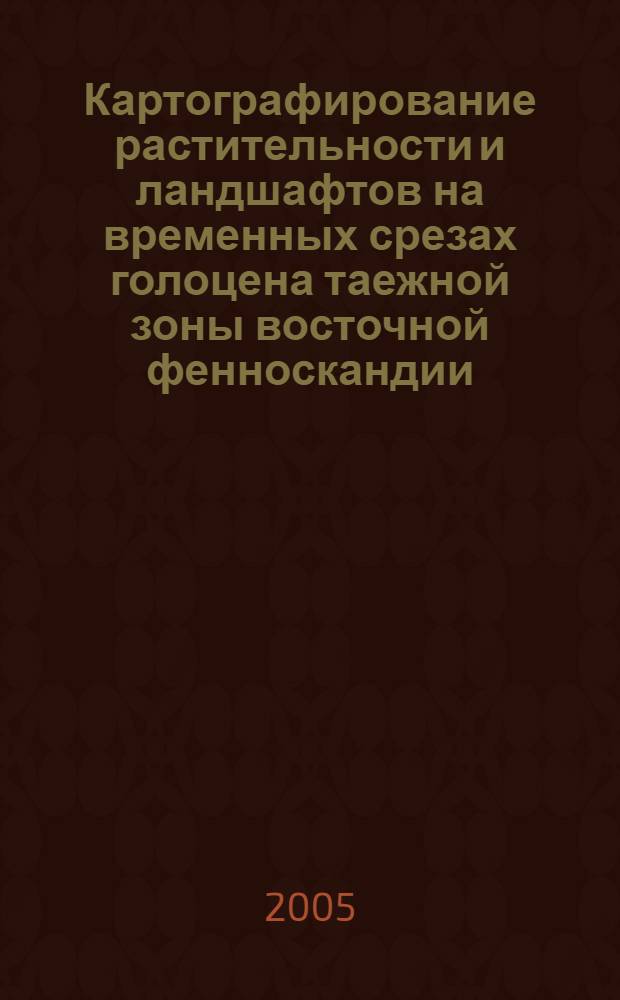 Картографирование растительности и ландшафтов на временных срезах голоцена таежной зоны восточной фенноскандии = Vegetation and Landscape mapping on holocene temporal cross-sections in east fennjscandia taiga zone