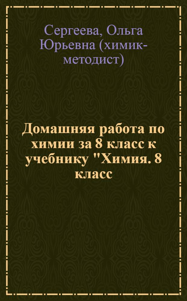 Домашняя работа по химии за 8 класс к учебнику "Химия. 8 класс: Учеб. для общеобразоват. учреждений/О.С. Габриелян.-8-е изд., стереотип.-М.: Дрофа, 2004 г." : учебно-практическое пособие