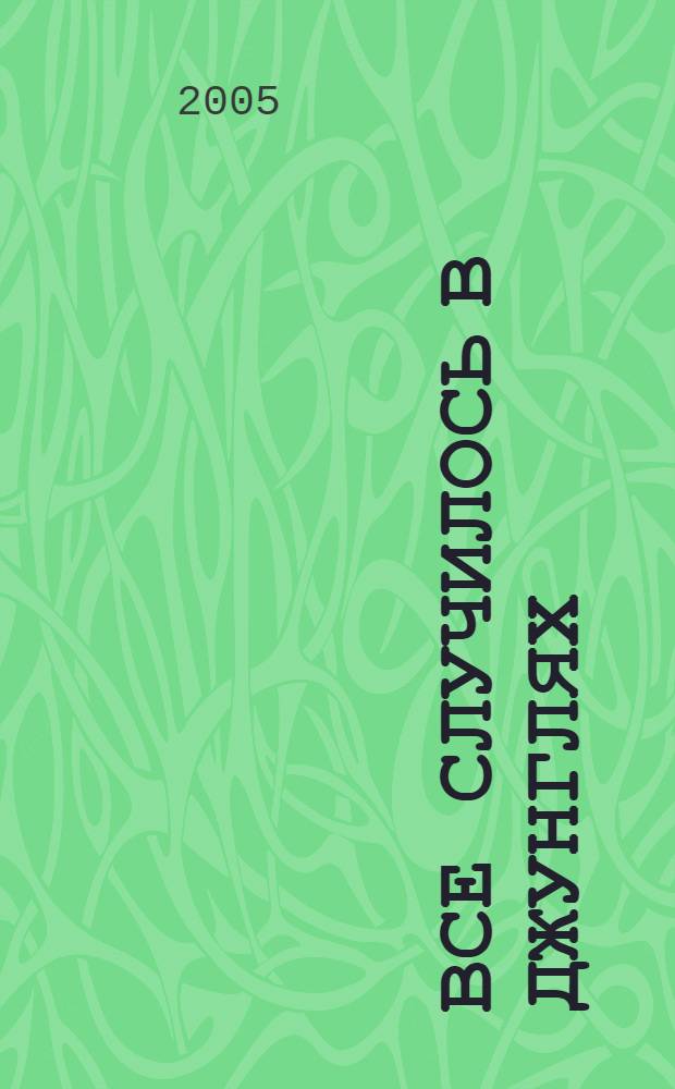 Все случилось в джунглях : повесть : для среднего школьного возраста