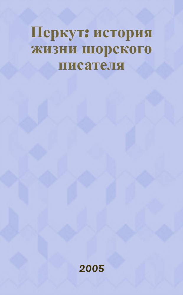 Перкут : история жизни шорского писателя