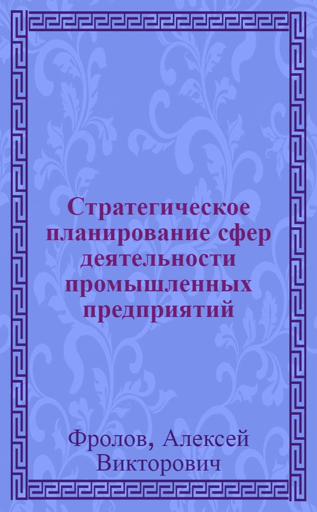 Стратегическое планирование сфер деятельности промышленных предприятий : автореф. дис. на соиск. учен. степ. канд. экон. наук : спец. 08.00.05