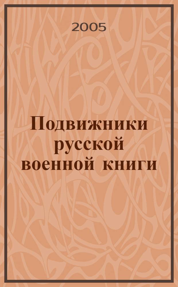 Подвижники русской военной книги : биографический словарь