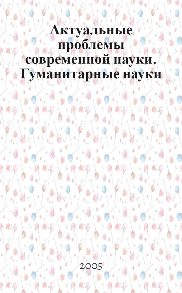 Актуальные проблемы современной науки. Гуманитарные науки : труды 1-го Международного форума (6-й Международной конференции) молодых ученых и студентов, 12-15 сентября 2005 г