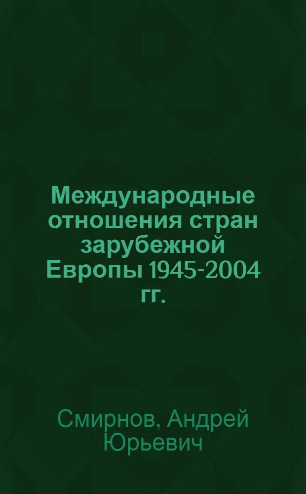 Международные отношения стран зарубежной Европы 1945-2004 гг. : курс лекций : учебное пособие для студентов гуманитарных вузов