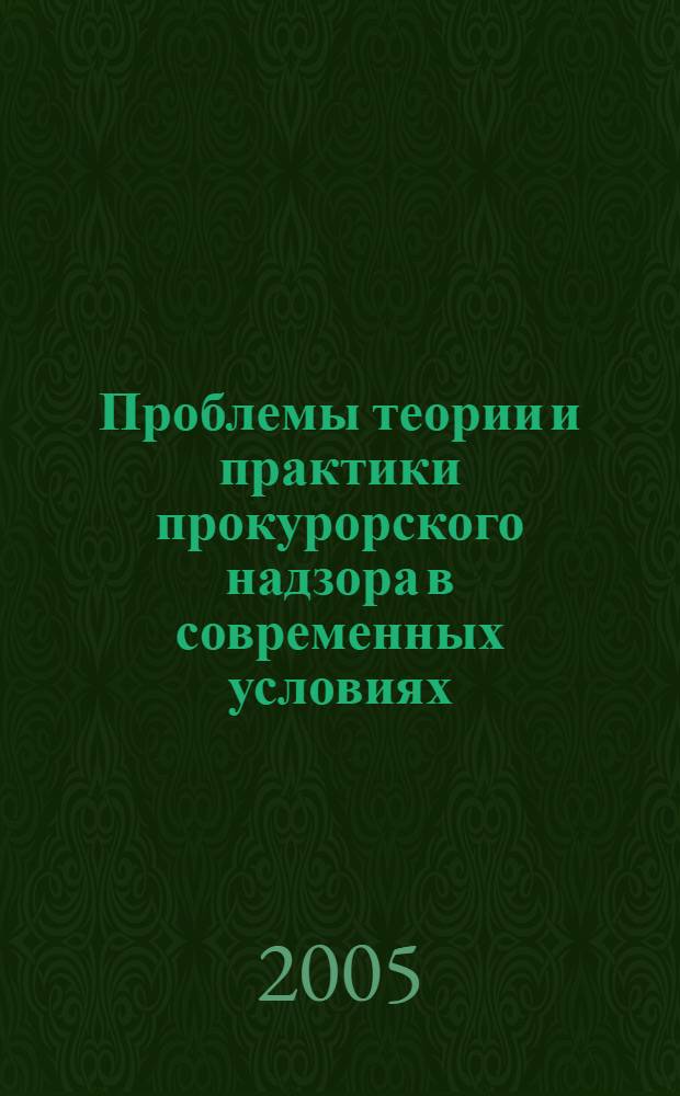Проблемы теории и практики прокурорского надзора в современных условиях : тезисы научно-практической конференции : в 2 ч.