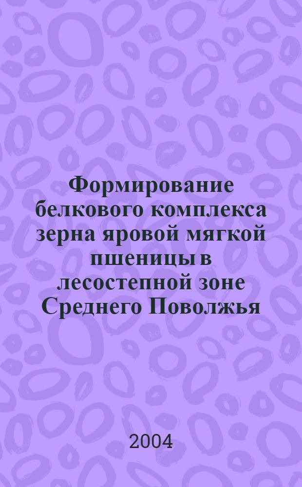 Формирование белкового комплекса зерна яровой мягкой пшеницы в лесостепной зоне Среднего Поволжья : автореф. дис. на соиск. учен. степ. канд. с.-х. наук : специальность 06.01.05 <Селекция и семеноводство> : специальность 06.01.09 <Растениеводство>