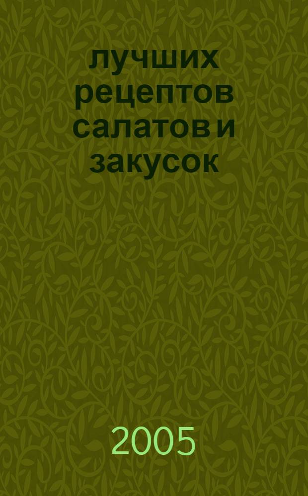 1000 лучших рецептов салатов и закусок : рецепты салатов и закусок на все случаи жизни: и к празднич. ужину, и к семейн. обеду, и к романт. свиданию, секреты приготовления, украшения и подачи салатов, заправки и соусы, придающие салатам особый вкус и пикантность