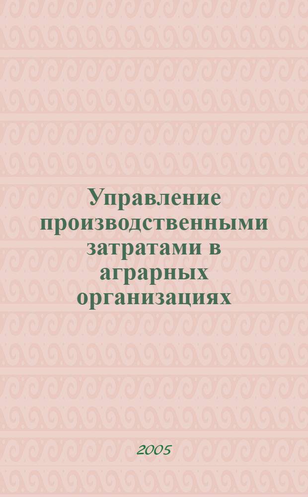 Управление производственными затратами в аграрных организациях : (на примере Красноярского края)