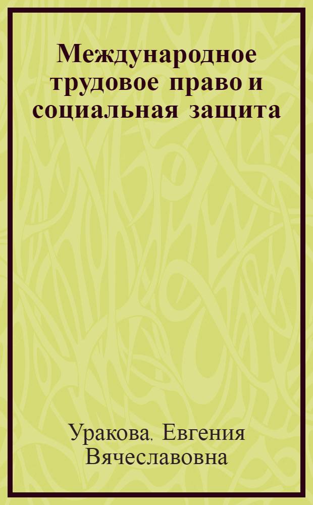 Международное трудовое право и социальная защита : учеб. пособие