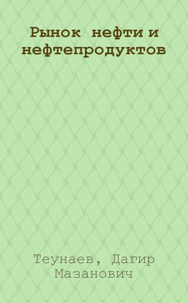 Рынок нефти и нефтепродуктов : монография