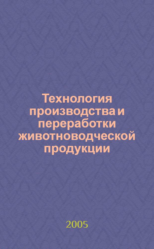 Технология производства и переработки животноводческой продукции : учебное пособие для студентов высших учебных заведений, обучающихся по специальностям 080502 - Экономика и управление на предприятии АПК, 110305 - Технология производства и переработки сельскохозяйственной продукции