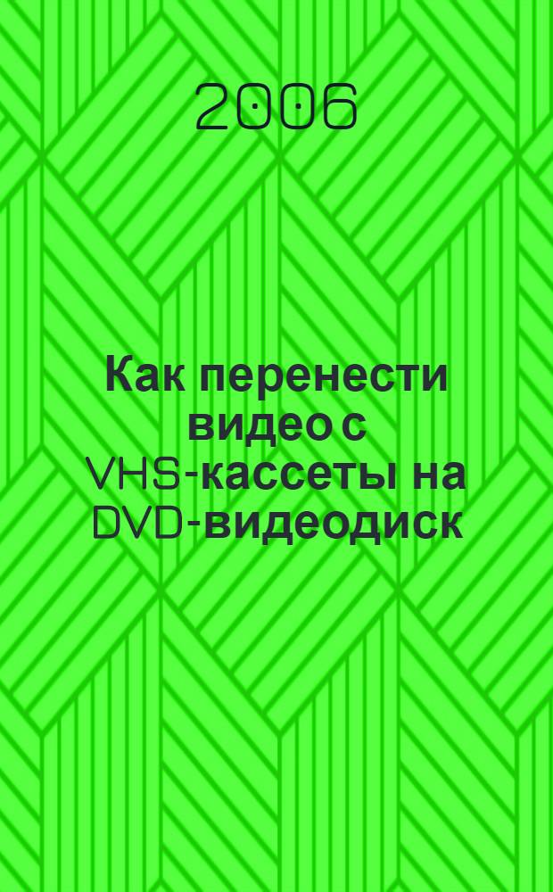 Как перенести видео с VHS-кассеты на DVD-видеодиск : подробное иллюстрированное руководство