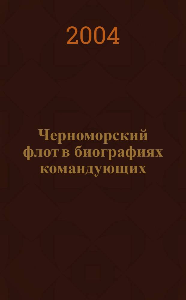 Черноморский флот в биографиях командующих : 1783-2004 : в 2 т.