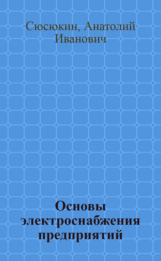 Основы электроснабжения предприятий : учебное пособие : в 2-х ч