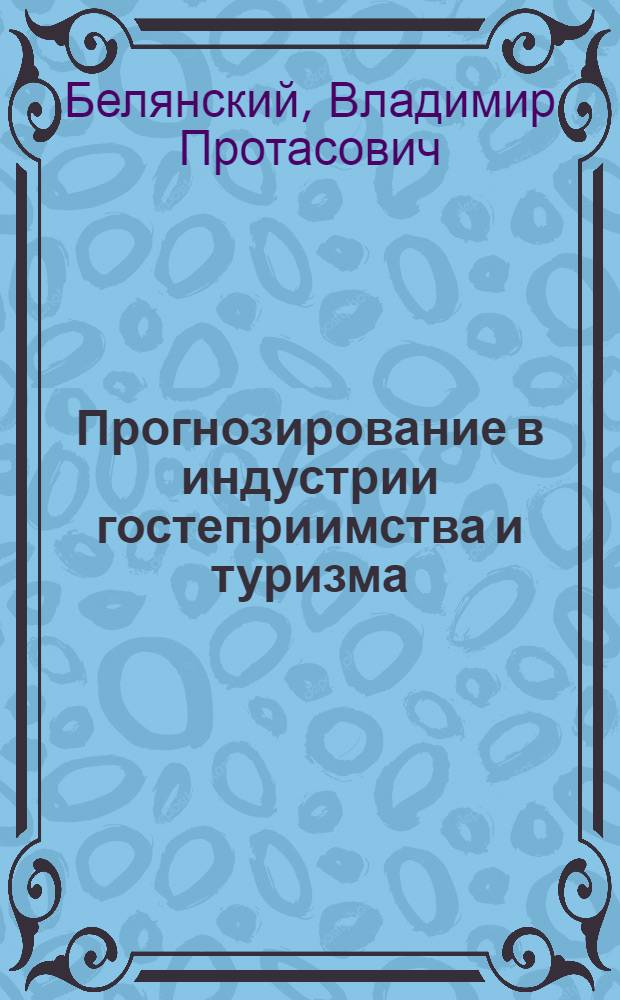 Прогнозирование в индустрии гостеприимства и туризма : учебник : для студентов, обучающихся по специальности 08.05.02 "Экономика и управление на предприятии. Гостиничное, ресторанное и туристское хозяйство"