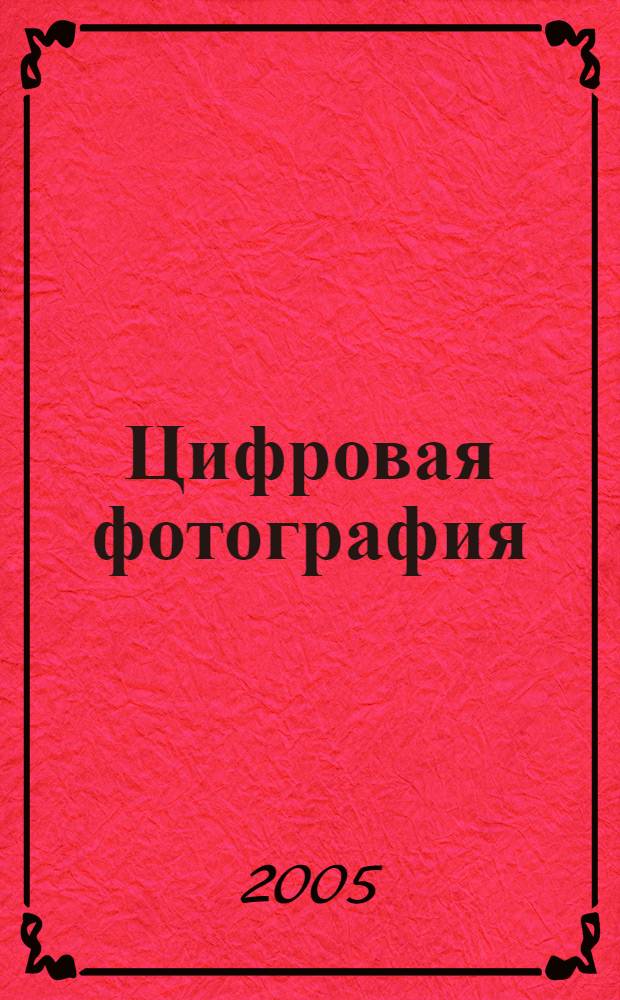 Цифровая фотография : искусство фотосъемки и обработки изображений : перевод с английского