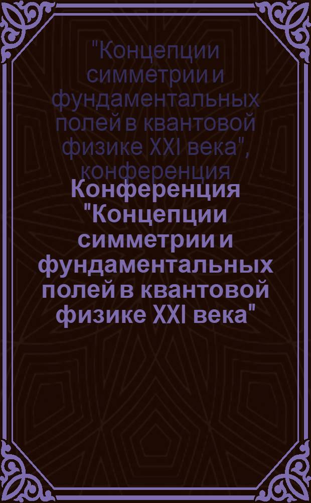Конференция "Концепции симметрии и фундаментальных полей в квантовой физике XXI века" (посвящена международному году физики), [Самара, 1-5 июля 2005 г.] : тезисы докладов
