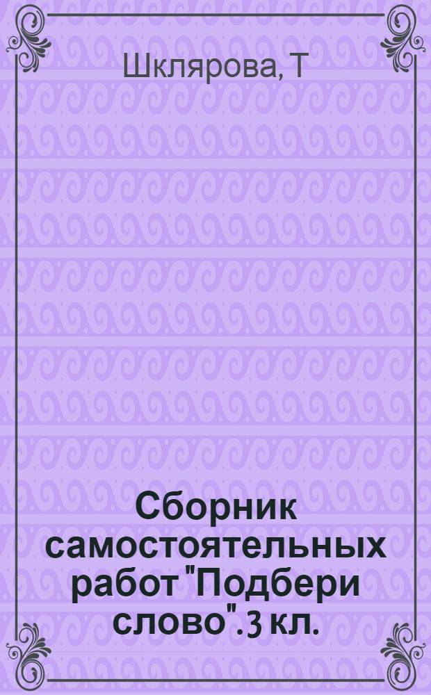Сборник самостоятельных работ "Подбери слово". 3 кл.