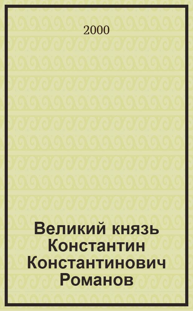 Великий князь Константин Константинович Романов : сборник : по материалам выставки "Великий князь Константин Константинович Романов - владелец Павловска", Санкт-Петербург, 1998