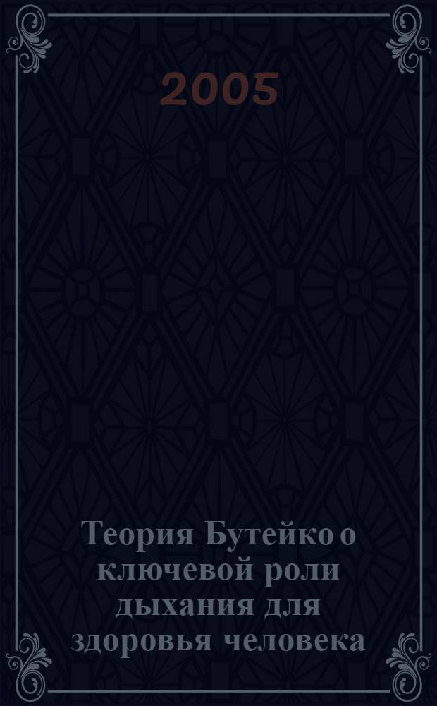 Теория Бутейко о ключевой роли дыхания для здоровья человека = The Buteyko theory about a key role of breathing for human health : научное введение в метод Бутейко для специалистов