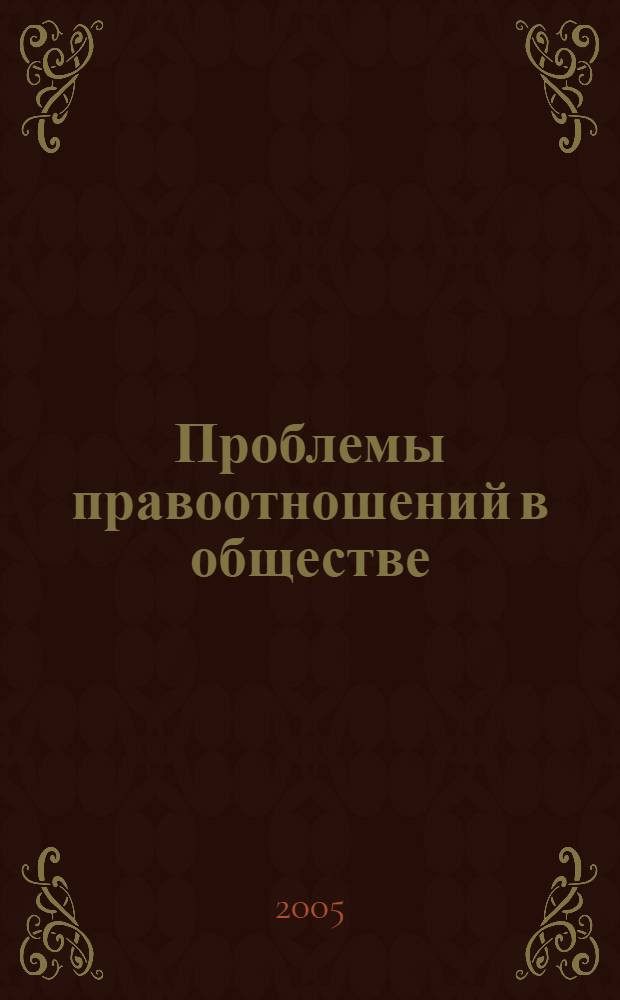 Проблемы правоотношений в обществе : cб. науч. статей : итоги межкаф. науч.-практ. семинара, проведенного 18 февр. 2005 г.