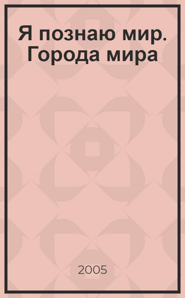 Я познаю мир. Города мира : дет. энцикл. : для сред. шк. возраста
