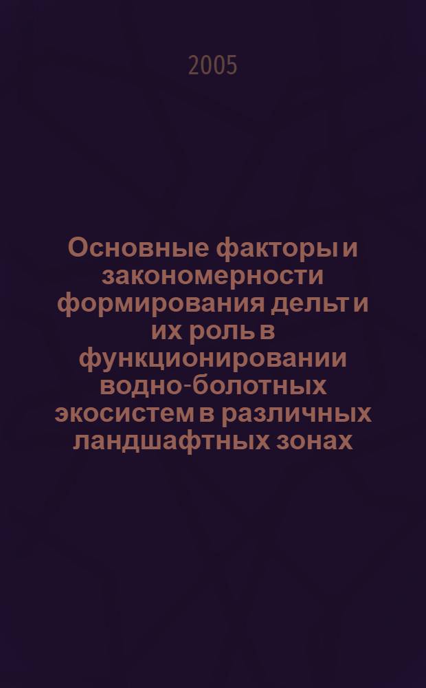 Основные факторы и закономерности формирования дельт и их роль в функционировании водно-болотных экосистем в различных ландшафтных зонах : материалы междунар. конф., Улан-Удэ, 25-30 сент. 2005 г