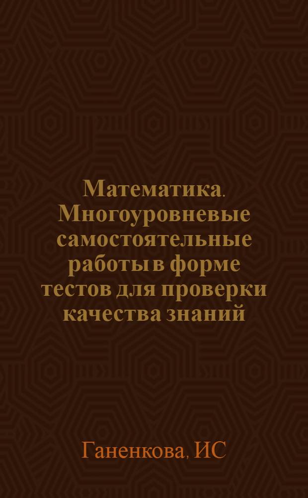 Математика. Многоуровневые самостоятельные работы в форме тестов для проверки качества знаний. 5-7 кл.