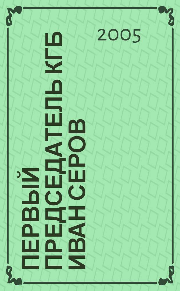 Первый председатель КГБ Иван Серов