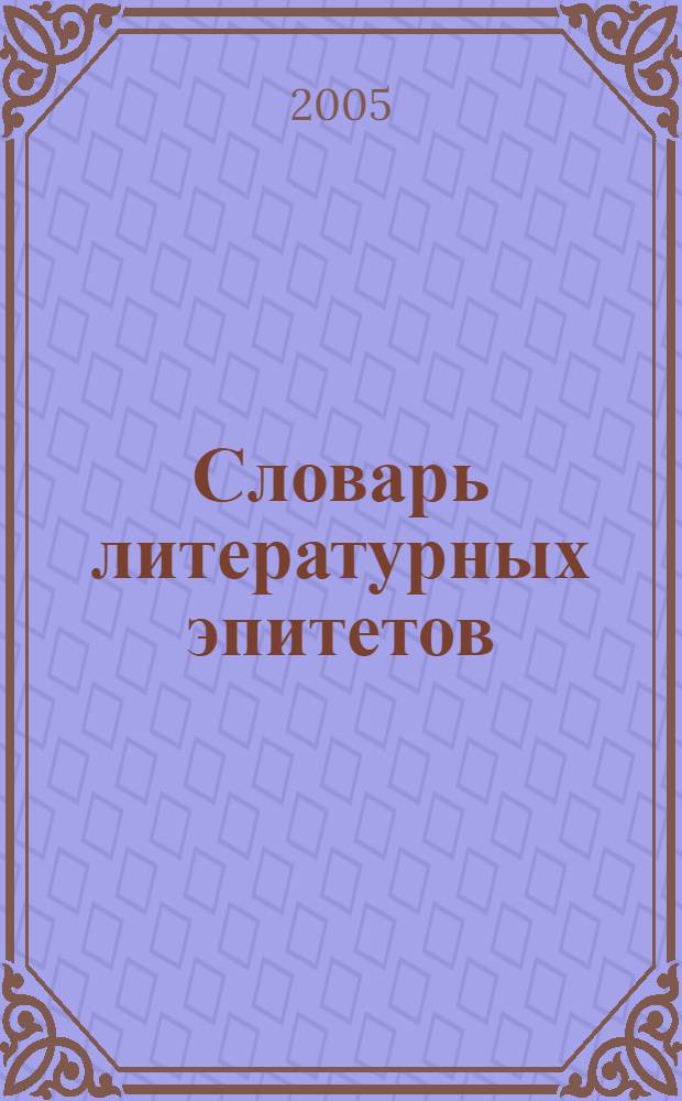 Словарь литературных эпитетов : (1111 слов) : занимат. словарь-помощник для школьников и учителей