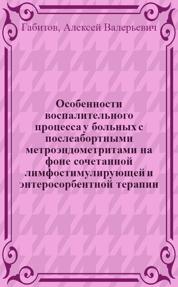 Особенности воспалительного процесса у больных с послеабортными метроэндометритами на фоне сочетанной лимфостимулирующей и энтеросорбентной терапии : автореф. дис. на соиск. учен. степ. к.м.н. : спец. 14.00.16 : спец. 14.00.01