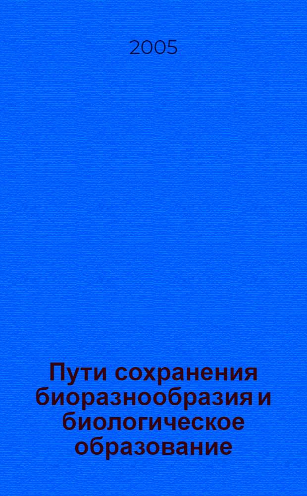 Пути сохранения биоразнообразия и биологическое образование : сборник трудов Всероссийской научно-практической конференции, г. Елабуга, 1-2 ноября 2005 г