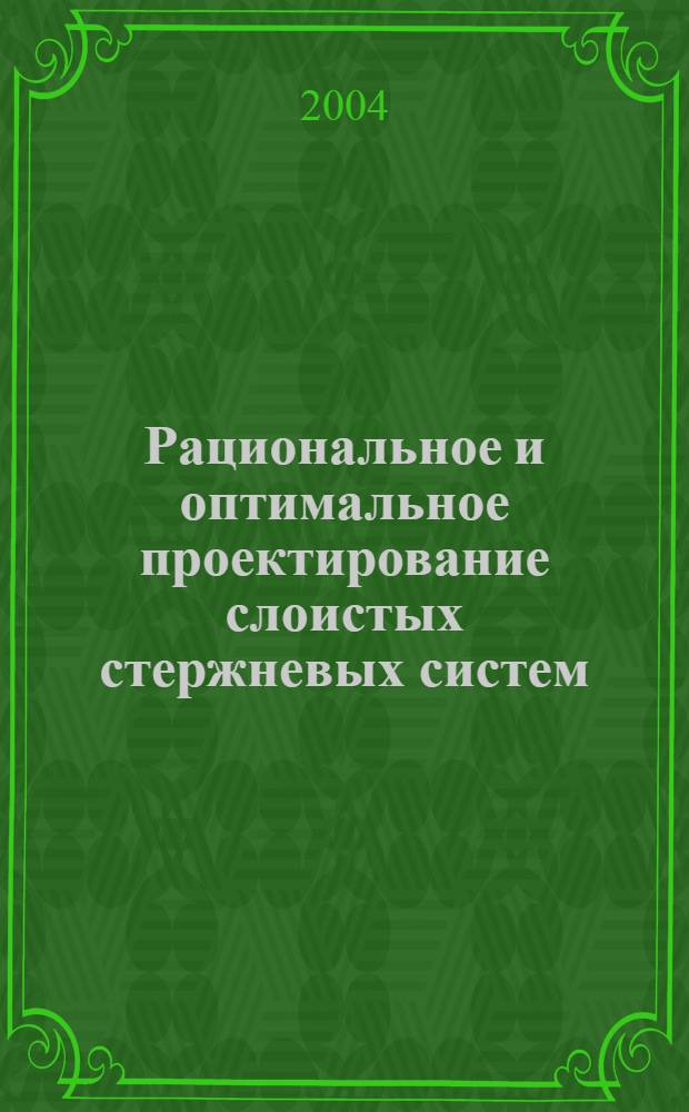 Рациональное и оптимальное проектирование слоистых стержневых систем : монография