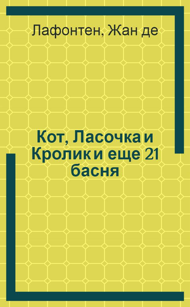 Кот, Ласочка и Кролик и еще 21 басня : перевод с французского