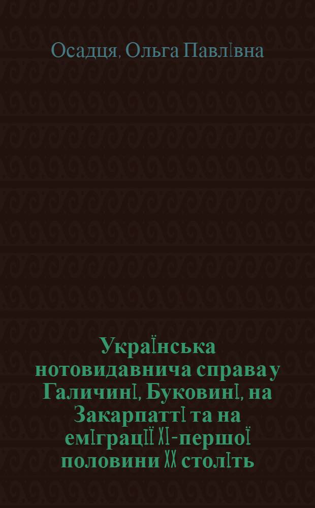 Украïнська нотовидавнича справа у Галичинi, Буковинi, на Закарпаттi та на емiграцiï XIX- першоï половини XX столiть : автореф. дис. на соиск. учен. степ. к.иск. : спец. 17.00.01