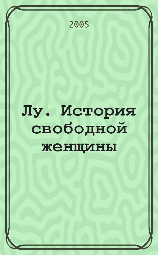 Лу. История свободной женщины = Lou. Histoire d'une femme libre