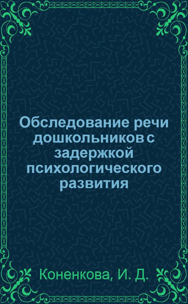 Обследование речи дошкольников с задержкой психологического развития : материал для логопедов, дефектологов, психологов