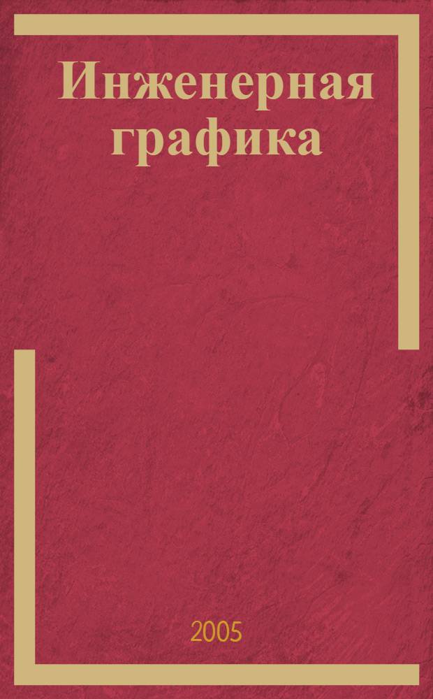 Инженерная графика : Конструкторская информатика в машиностроении : учеб. для студентов вузов, обучающихся по направлениям "Технология, оборудование и автоматизация машиностр. пр-в", "Автоматизация и упр." и специальностям "Технология машиностроения", "Металлорежущие станки и инструменты", "Автоматизация технол. процессов и пр-в"